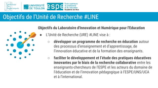Objectifs de l’Unité de Recherche #LINE
Objectifs du Laboratoire d'Innovation et Numérique pour l'Education
● L’Unité de R...