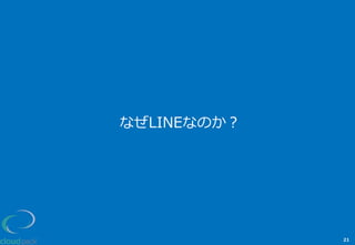 なぜLINEなのか？
21
 
