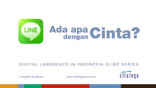 LINE – Ada apa dengan Cinta? 
Digital Landscape in Indonesia Slide Series 
Compiled by: Pitra | www.strategocorp.com  