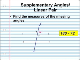 Supplementary Angles/ Linear Pair <ul><li>Find the measures of the missing angles </li></ul>? 72   ? t 180 - 72 