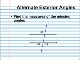 Alternate Exterior Angles <ul><li>Find the measures of the missing angles </li></ul>120     t 60     120     