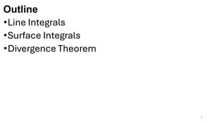 Outline
•Line Integrals
•Surface Integrals
•Divergence Theorem
2
 