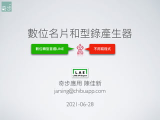 數位名片和型錄產⽣生器
奇步應⽤用 陳佳新
jarsing@chibuapp.com
2021-06-28
不⽤用寫程式
數位轉型⾸首選LINE
 