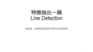 特徴抽出ー線
Line Detection
発表者：NANDEDKAR PARTH SHIRISH
1
 