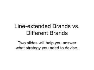 Line-extended Brands vs. Different Brands Two slides will help you answer what strategy you need to devise. 