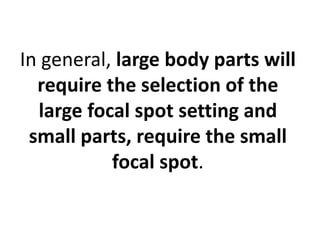 In general, large body parts will
require the selection of the
large focal spot setting and
small parts, require the small
focal spot.
 