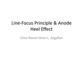 Line-Focus Principle & Anode
Heel Effect
Cline Reeve Venci L. Argallon
 