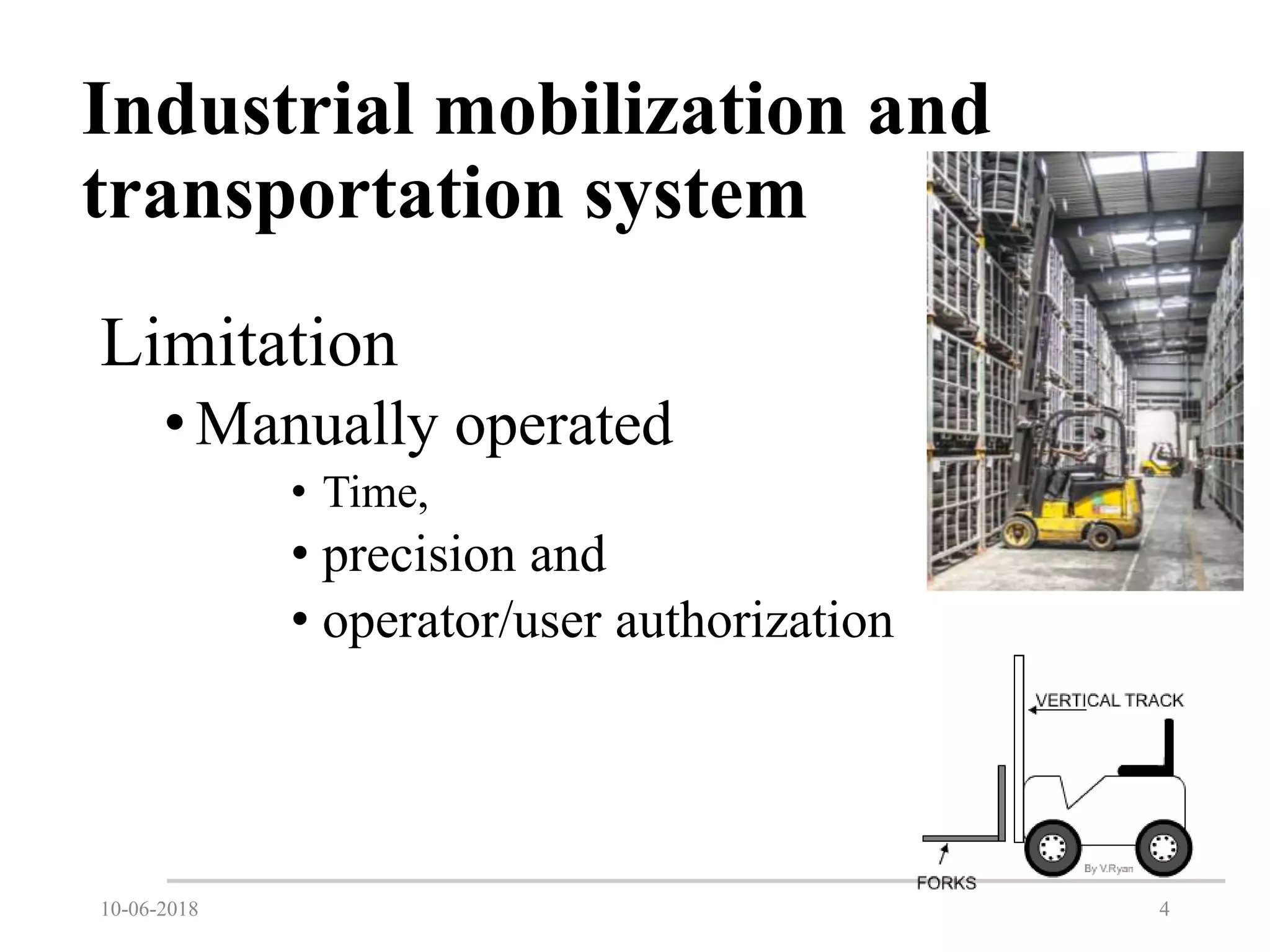Industrial mobilization and
transportation system
Limitation
•Manually operated
• Time,
• precision and
• operator/user authorization
10-06-2018 4
 