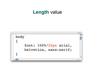 Length value




body
{
    font: 100%/20px arial,
    helvetica, sans-serif;
}
 