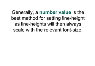 Generally, a number value is the
best method for setting line-height
  as line-heights will then always
 scale with the relevant font-size.
 