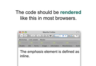 The code should be rendered
  like this in most browsers.




 The emphasis element is defined as
 inline.
 