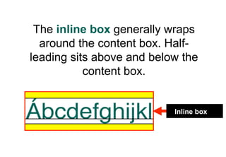 The inline box generally wraps
  around the content box. Half-
leading sits above and below the
           content box.


                           Inline box
 