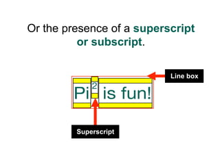 Or the presence of a superscript
          or subscript.

                           Line box




         Superscript
 