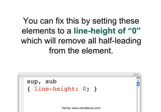 You can fix this by setting these
elements to a line-height of “0”
which will remove all half-leading
       from the element.


 sup, sub
 { line-height: 0; }

           Hat tip: www.velvetblues.com/
 