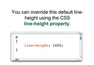 You can override this default line-
     height using the CSS
     line-height property.

 p
 {
      line-height: 140%;
 }
 