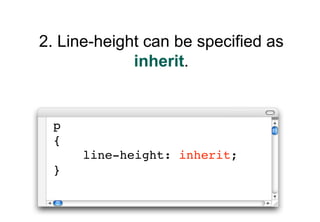 2. Line-height can be specified as
             inherit.


 p
 {
      line-height: inherit;
 }
 