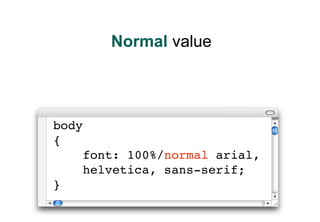 Normal value




body
{
    font: 100%/normal arial,
    helvetica, sans-serif;
}
 