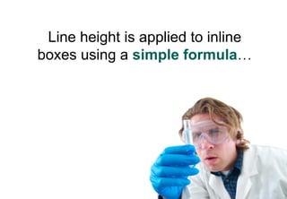 Line height is applied to inline
boxes using a simple formula…
 