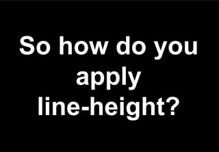 So how do you
     apply
 line-height?
 