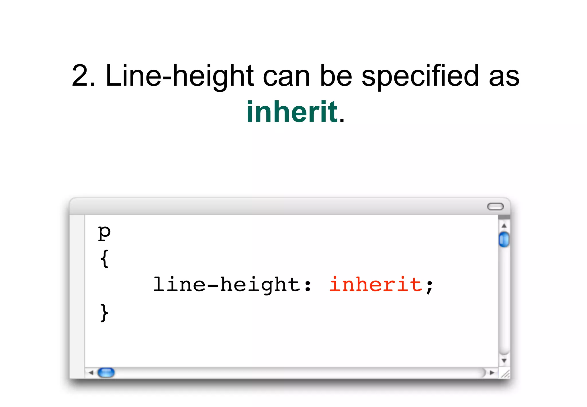 2. Line-height can be specified as
             inherit.


 p
 {
      line-height: inherit;
 }
 