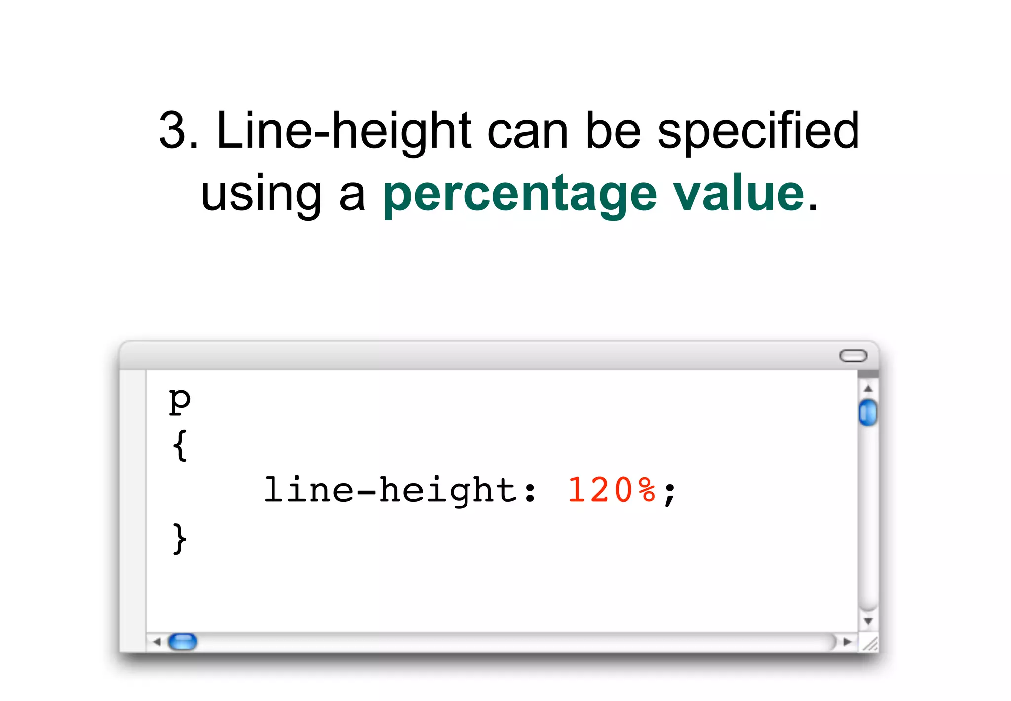 3. Line-height can be specified
  using a percentage value.


p
{
    line-height: 120%;
}
 