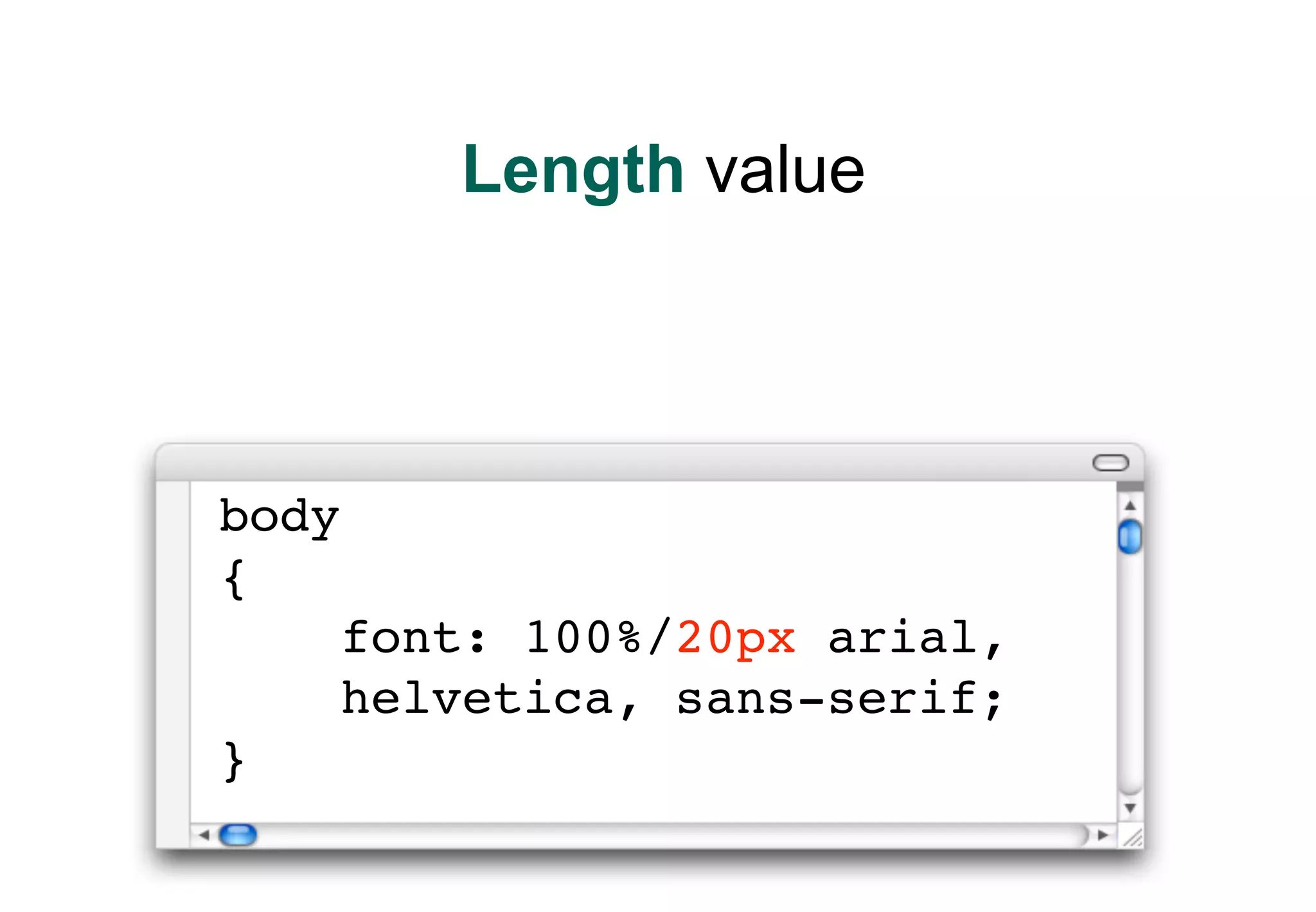 Length value




body
{
       font: 100%/20px arial,
       helvetica, sans-serif;
}
 
