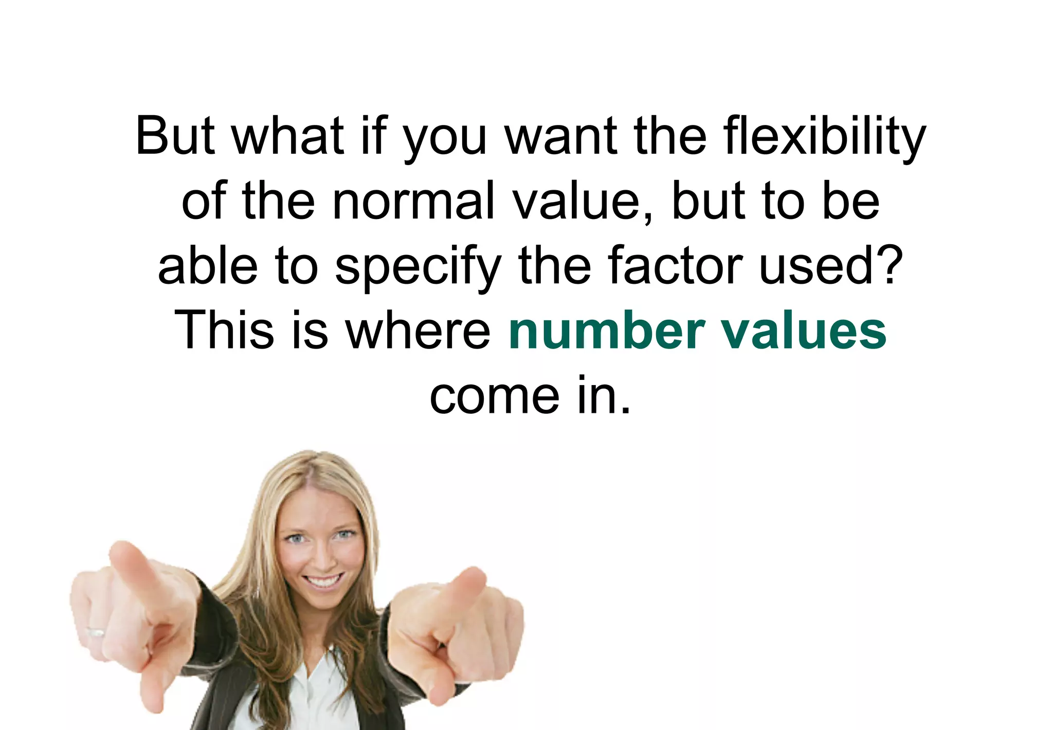 But what if you want the flexibility
  of the normal value, but to be
 able to specify the factor used?
  This is where number values
             come in.
 