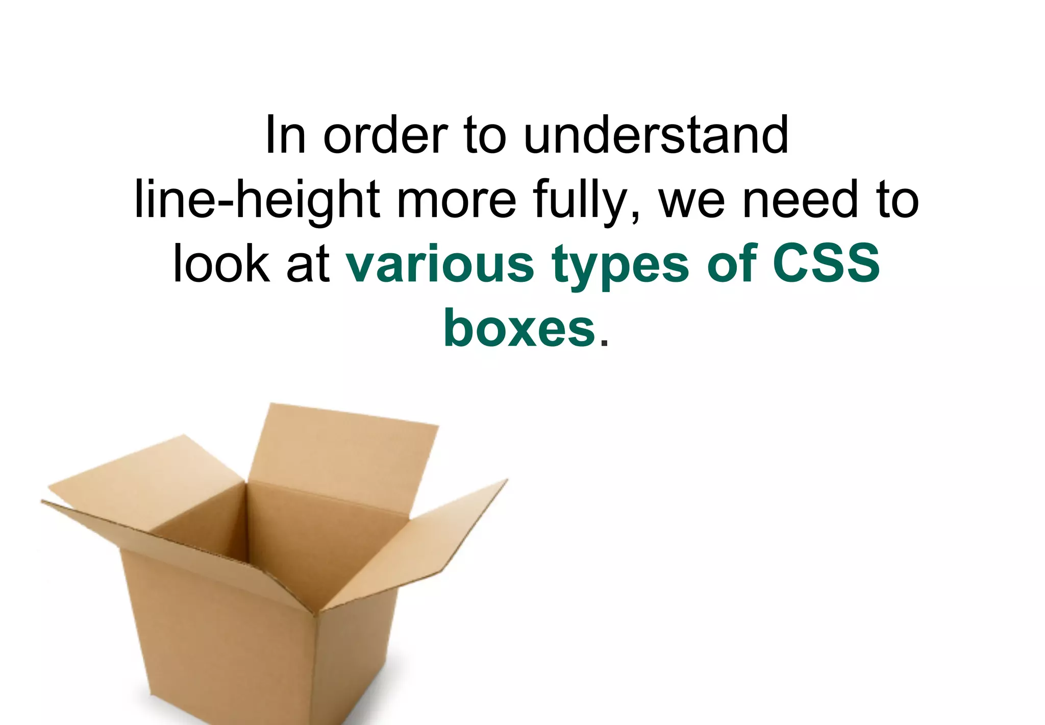 In order to understand
line-height more fully, we need to
   look at various types of CSS
               boxes.
 