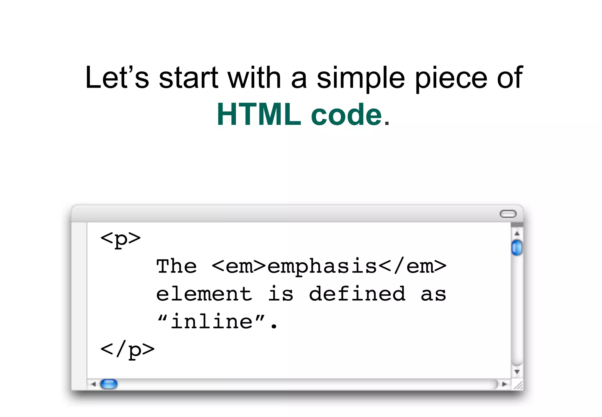 Let’s start with a simple piece of
           HTML code.


 <p>
        The <em>emphasis</em>
        element is defined as
        “inline”.
 </p>
 