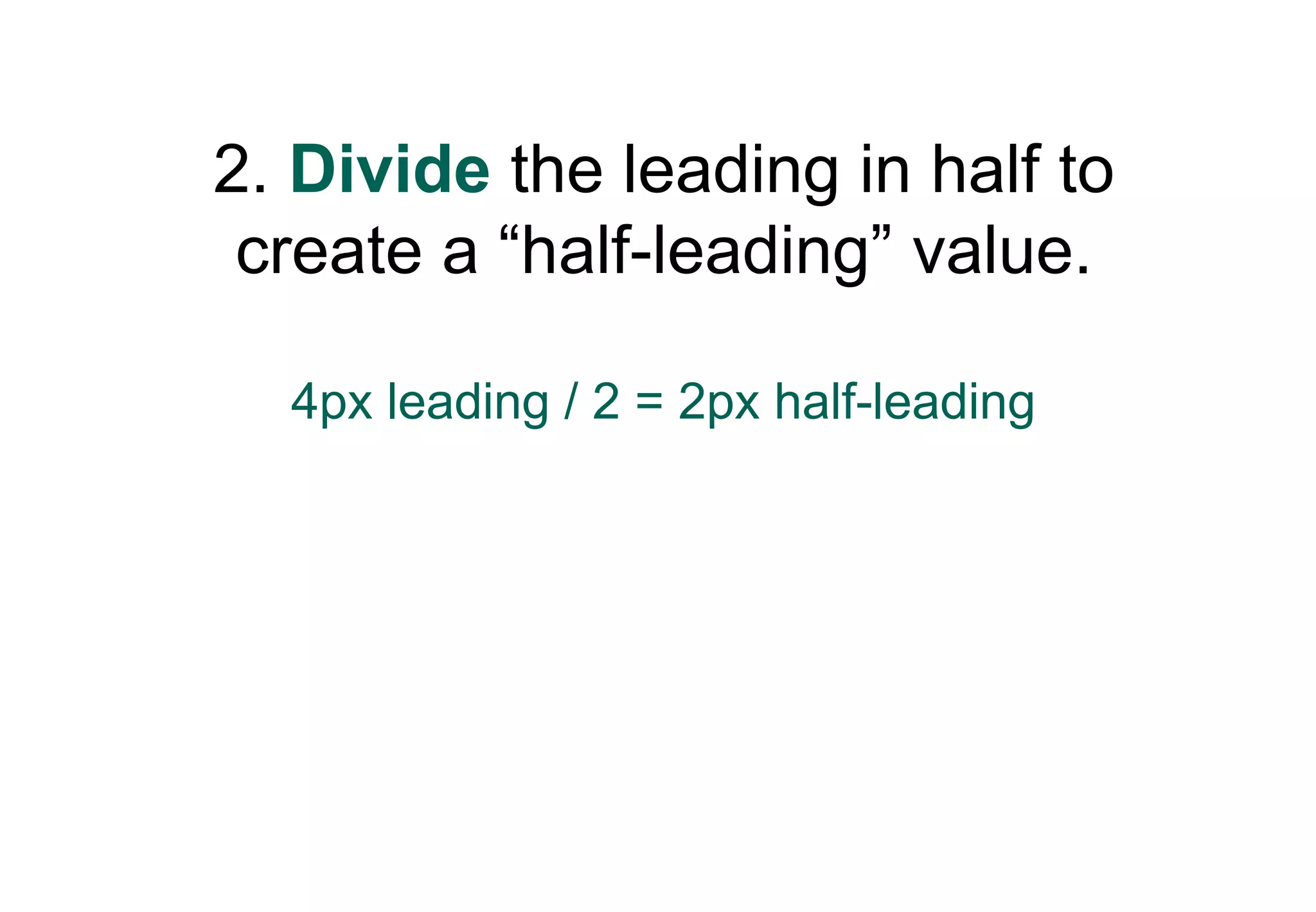 2. Divide the leading in half to
 create a “half-leading” value.

  4px leading / 2 = 2px half-leading
 