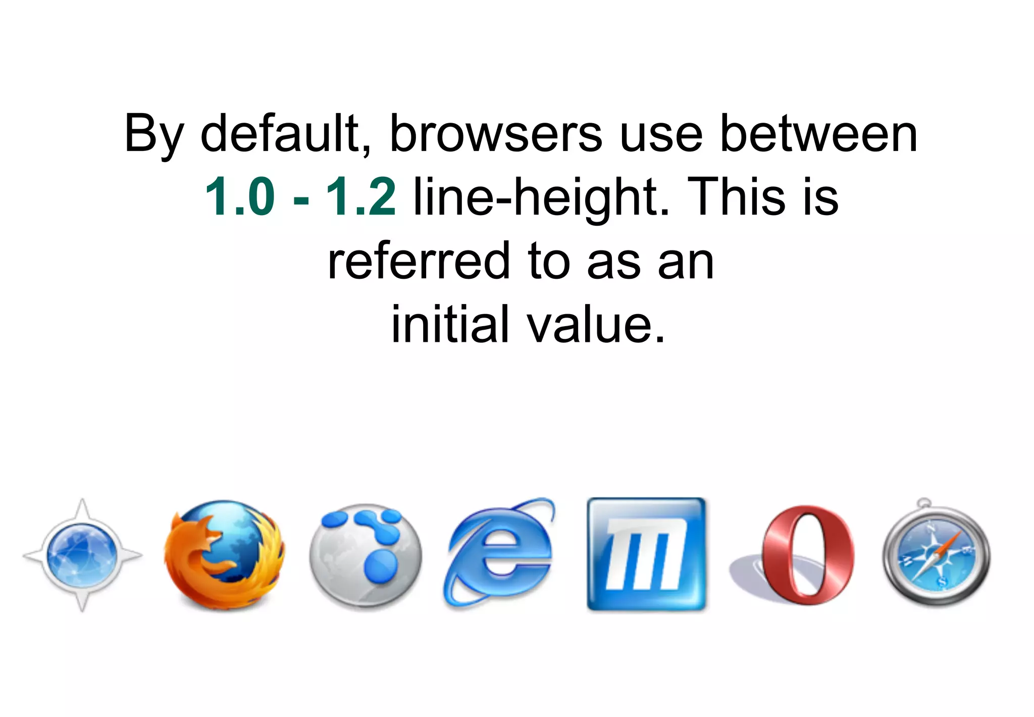 By default, browsers use between
   1.0 - 1.2 line-height. This is
         referred to as an
            initial value.
 