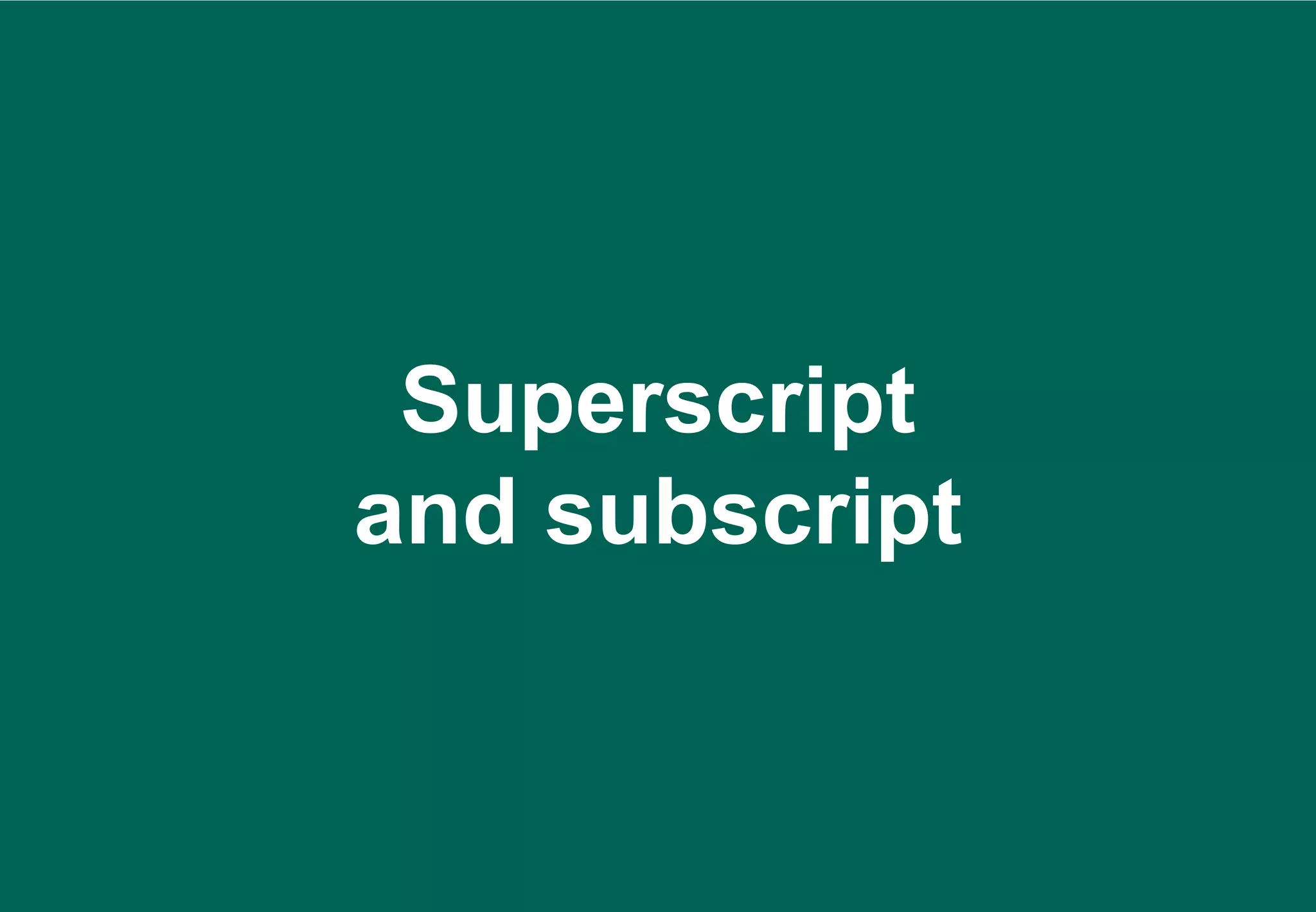 Superscript
and subscript
 