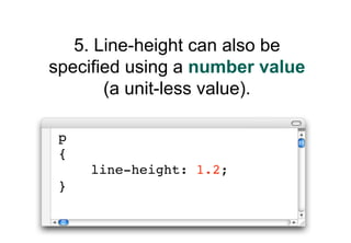 5. Line-height can also be
specified using a number value
       (a unit-less value).

 p
 {
     line-height: 1.2;
 }
 
