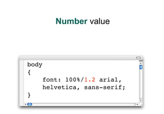Number value




body
{
       font: 100%/1.2 arial,
       helvetica, sans-serif;
}
 