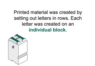 Printed material was created by
setting out letters in rows. Each
    letter was created on an
        individual block.
 