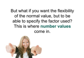 But what if you want the flexibility
  of the normal value, but to be
 able to specify the factor used?
  This is where number values
             come in.
 