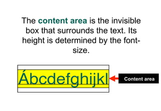 The content area is the invisible
 box that surrounds the text. Its
height is determined by the font-
               size.


                            Content area
 