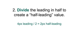 2. Divide the leading in half to
 create a “half-leading” value.

  4px leading / 2 = 2px half-leading
 