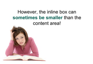 However, the inline box can
sometimes be smaller than the
       content area!
 