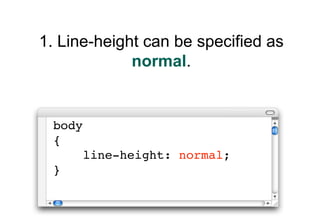 1. Line-height can be specified as
             normal.


 body
 {
        line-height: normal;
 }
 