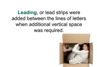 Leading, or lead strips were
added between the lines of letters
 when additional vertical space
         was required.
 