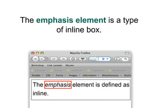 The emphasis element is a type
        of inline box.




   The emphasis element is defined as
   inline.
 