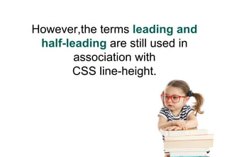 However,the terms leading and
 half-leading are still used in
        association with
       CSS line-height.
 