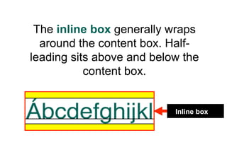 The inline box generally wraps
  around the content box. Half-
leading sits above and below the
           content box.


...