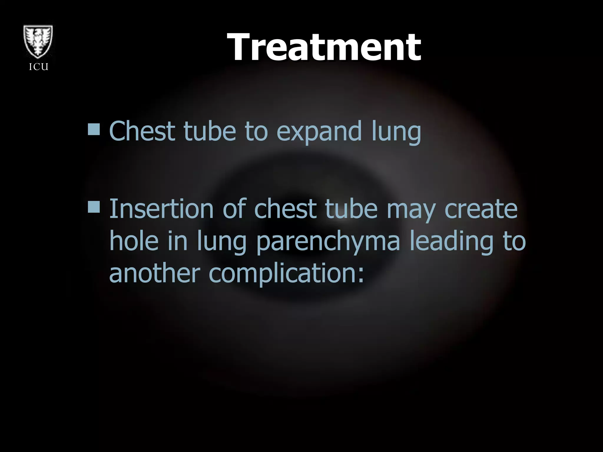 Treatment Chest tube to expand lung  Insertion of chest tube may create hole in lung parenchyma leading to another complication: 