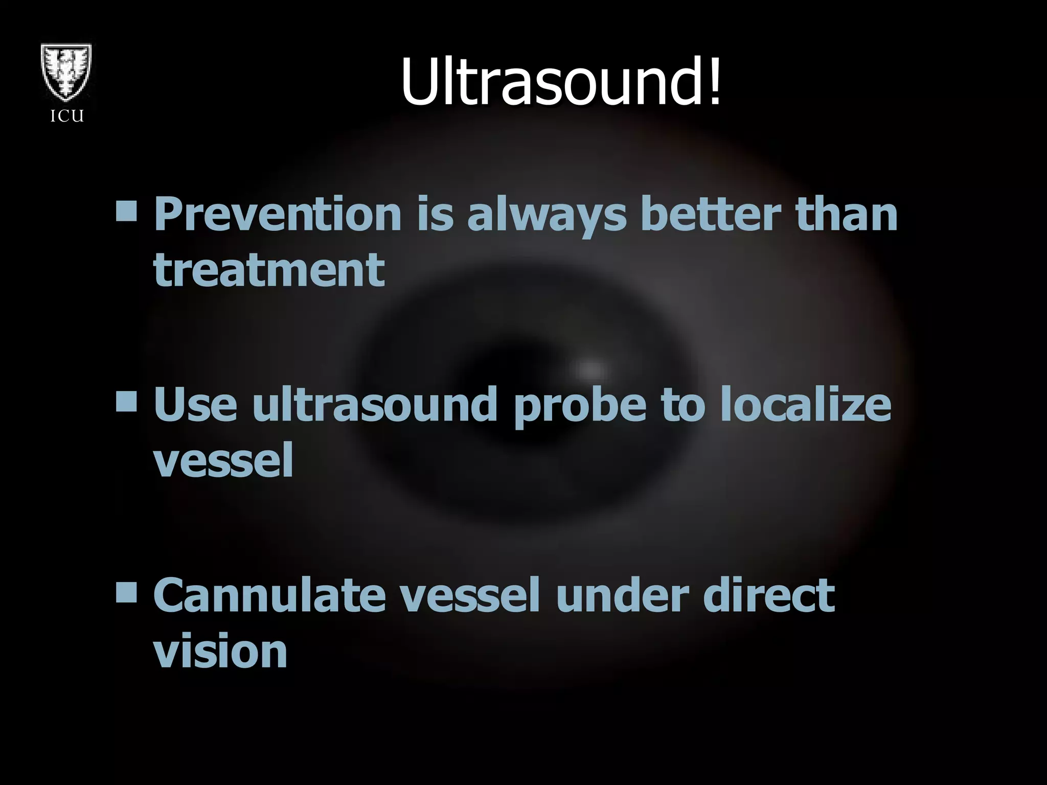 Ultrasound! Prevention is always better than treatment Use ultrasound probe to localize vessel Cannulate vessel under direct vision 