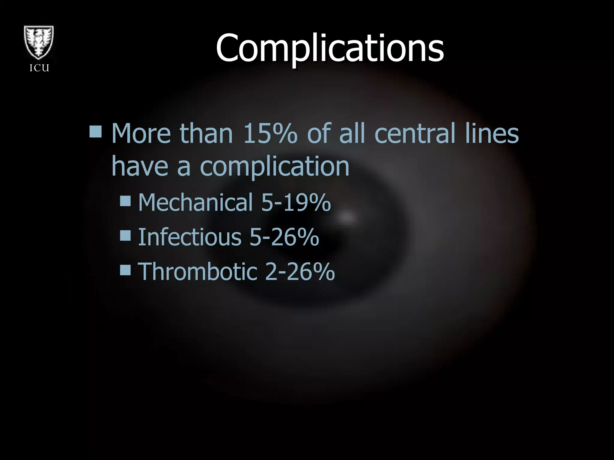 Complications More than 15% of all central lines have a complication Mechanical 5-19% Infectious 5-26% Thrombotic 2-26% 