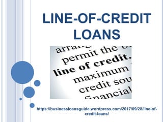 LINE-OF-CREDIT
LOANS
https://businessloansguide.wordpress.com/2017/09/28/line-of-
credit-loans/
 
