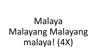 Malaya
Malayang Malayang
malaya! (4X)
 