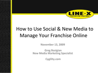 How to Use Social & New Media to Manage Your Franchise Online     November 13, 2009  Greg Bozigian New Media Marketing Specialist  Cygility.com 
